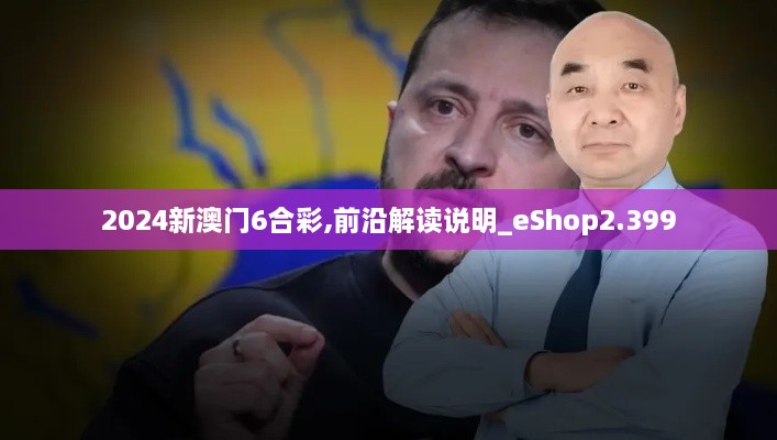 2024新澳门6合彩,前沿解读说明_eShop2.399