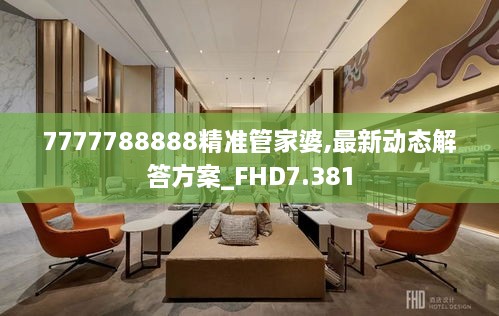 7777788888精准管家婆,最新动态解答方案_FHD7.381