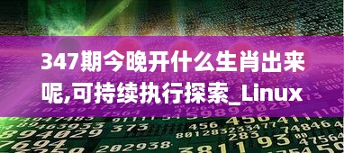 347期今晚开什么生肖出来呢,可持续执行探索_Linux2.592