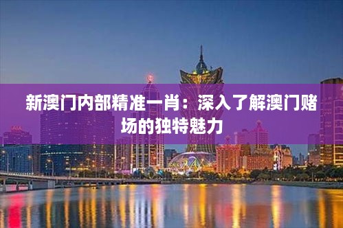 新澳门内部精准一肖：深入了解澳门赌场的独特魅力