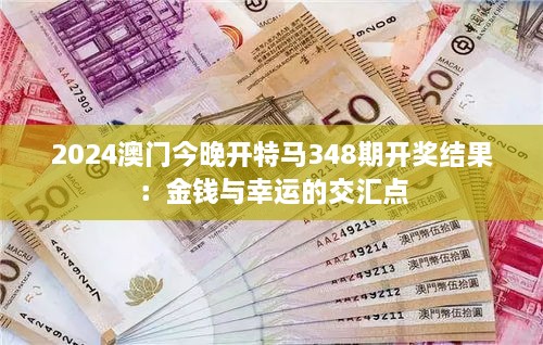 2024澳门今晚开特马348期开奖结果：金钱与幸运的交汇点