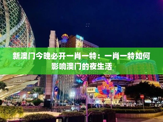 新澳门今晚必开一肖一特：一肖一特如何影响澳门的夜生活