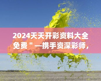 2024天天开彩资料大全免费＂—携手资深彩师，打造智能开彩新体验