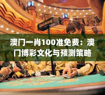 澳门一肖100准免费：澳门博彩文化与预测策略的结合