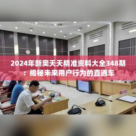 2024年新奥天天精准资料大全348期：揭秘未来用户行为的直通车