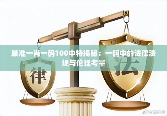 最准一肖一码100中特揭秘：一码中的法律法规与伦理考量