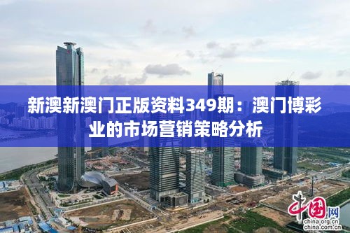 新澳新澳门正版资料349期：澳门博彩业的市场营销策略分析