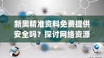 新奥精准资料免费提供安全吗？探讨网络资源获取的风险与保障