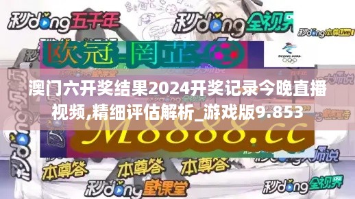 澳门六开奖结果2024开奖记录今晚直播视频,精细评估解析_游戏版9.853