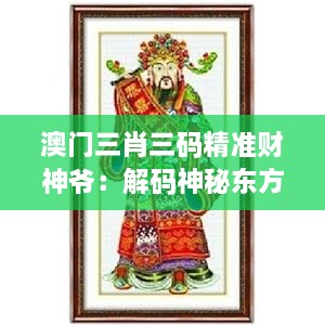 澳门三肖三码精准财神爷：解码神秘东方预测艺术