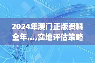 2024年澳门正版资料全年灬,实地评估策略数据_完整版1.548