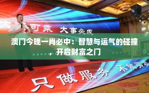 澳门今晚一肖必中：智慧与运气的碰撞，开启财富之门