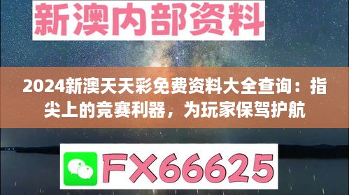 2024新澳天天彩免费资料大全查询：指尖上的竞赛利器，为玩家保驾护航