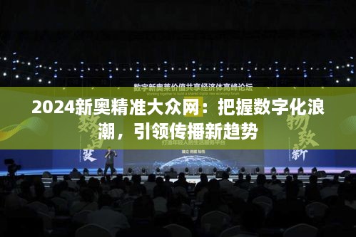 2024新奥精准大众网：把握数字化浪潮，引领传播新趋势