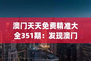 澳门天天免费精准大全351期：发现澳门文化与财富的交汇点