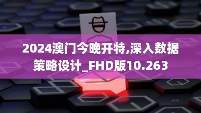 2024澳门今晚开特,深入数据策略设计_FHD版10.263