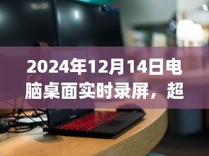 超越屏幕，掌握未来，电脑桌面实时录屏的励志之旅（2024年12月14日）