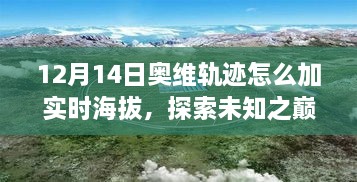 揭秘奥维轨迹实时海拔添加方法，探索未知之巅的心灵之旅