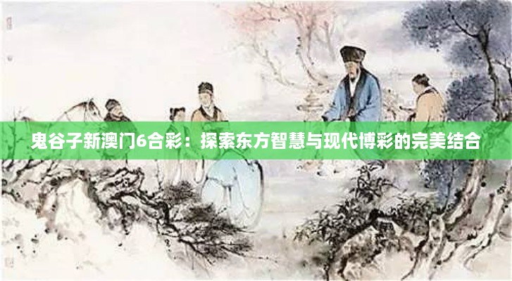 鬼谷子新澳门6合彩：探索东方智慧与现代博彩的完美结合