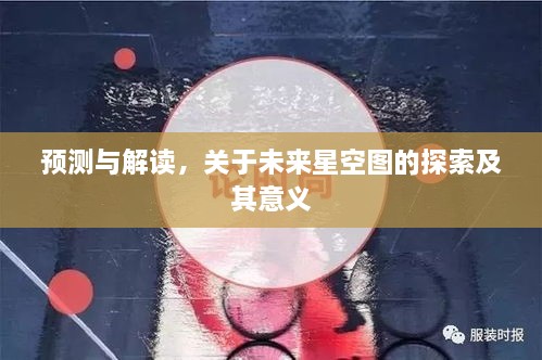 未来星空图的探索，预测与解读及其深层意义