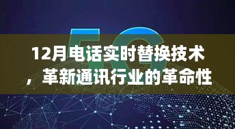 12月电话实时替换技术，通讯行业的突破性革新