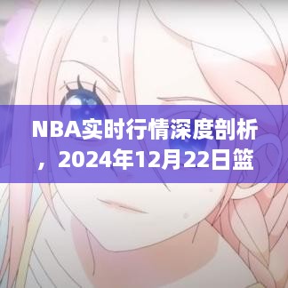 NBA实时行情深度剖析，篮球界的璀璨星辰闪耀时刻（2024年12月22日）